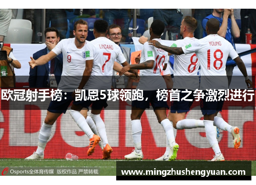 欧冠射手榜：凯恩5球领跑，榜首之争激烈进行